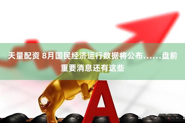 天量配资 8月国民经济运行数据将公布……盘前重要消息还有这些